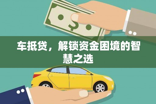 雄县车抵贷，解锁资金困境的智慧之选
