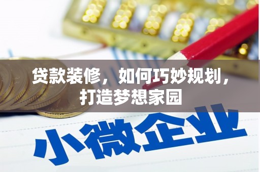 雄县贷款装修，如何巧妙规划，打造梦想家园