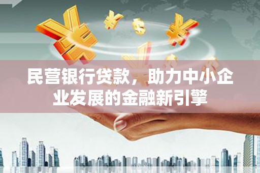 雄县民营银行贷款，助力中小企业发展的金融新引擎