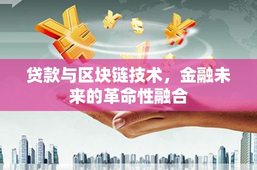 雄县贷款与区块链技术，金融未来的革命性融合
