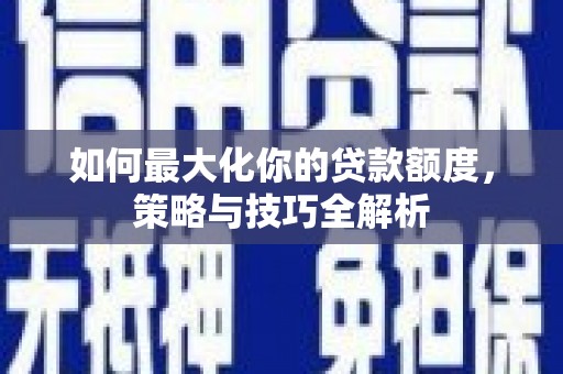 雄县如何最大化你的贷款额度，策略与技巧全解析
