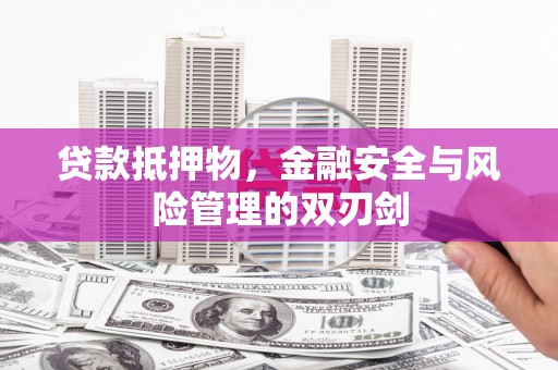 雄县贷款抵押物，金融安全与风险管理的双刃剑