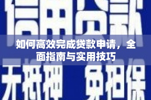 雄县如何高效完成贷款申请，全面指南与实用技巧