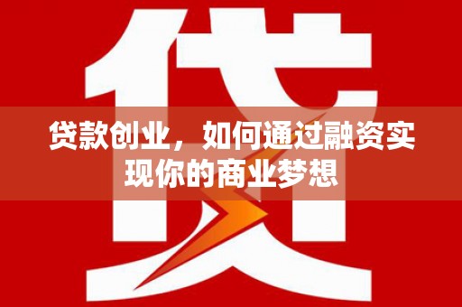 雄县贷款创业，如何通过融资实现你的商业梦想