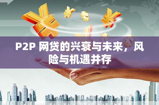 雄县P2P 网贷的兴衰与未来，风险与机遇并存