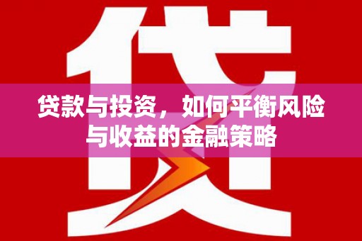 雄县贷款与投资，如何平衡风险与收益的金融策略