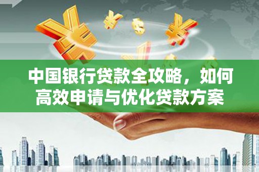 雄县中国银行贷款全攻略，如何高效申请与优化贷款方案