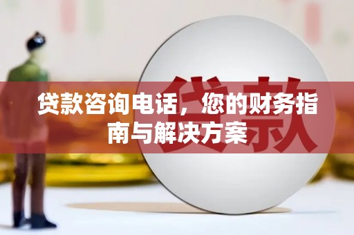 雄县贷款咨询电话，您的财务指南与解决方案
