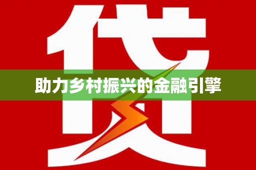 雄县助力乡村振兴的金融引擎