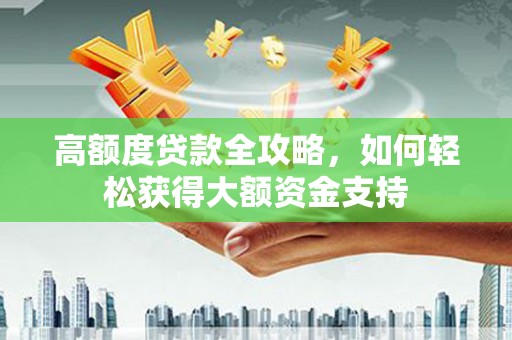 雄县高额度贷款全攻略，如何轻松获得大额资金支持