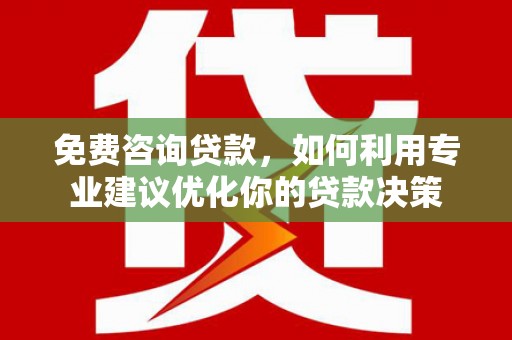 雄县免费咨询贷款，如何利用专业建议优化你的贷款决策